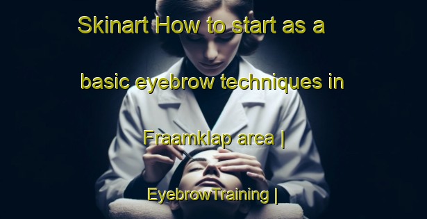 Skinart How to start as a basic eyebrow techniques in Fraamklap area | EyebrowTraining | EyebrowClasses | SkinartTraining-Netherlands